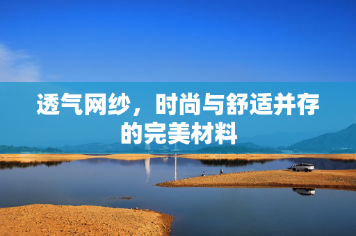 透气网纱，时尚与舒适并存的完美材料