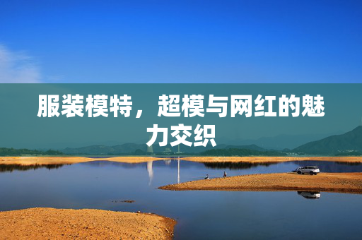 服装模特，超模与网红的魅力交织