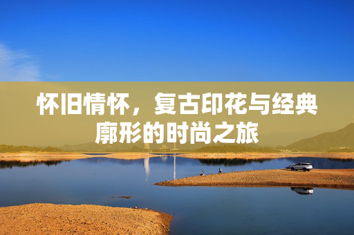 怀旧情怀，复古印花与经典廓形的时尚之旅