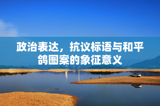 政治表达，抗议标语与和平鸽图案的象征意义