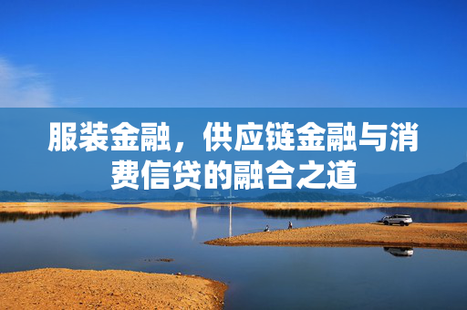 服装金融，供应链金融与消费信贷的融合之道