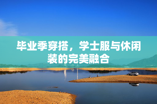 毕业季穿搭，学士服与休闲装的完美融合