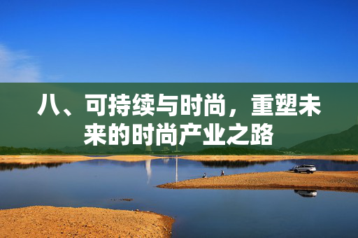八、可持续与时尚，重塑未来的时尚产业之路