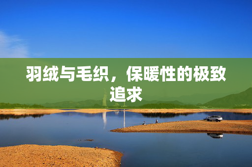 羽绒与毛织，保暖性的极致追求