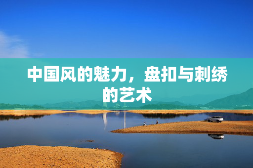 中国风的魅力，盘扣与刺绣的艺术