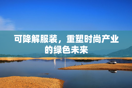 可降解服装，重塑时尚产业的绿色未来