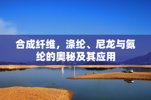 合成纤维，涤纶、尼龙与氨纶的奥秘及其应用