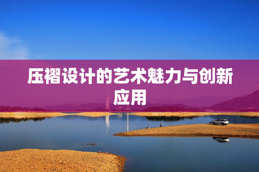 压褶设计的艺术魅力与创新应用