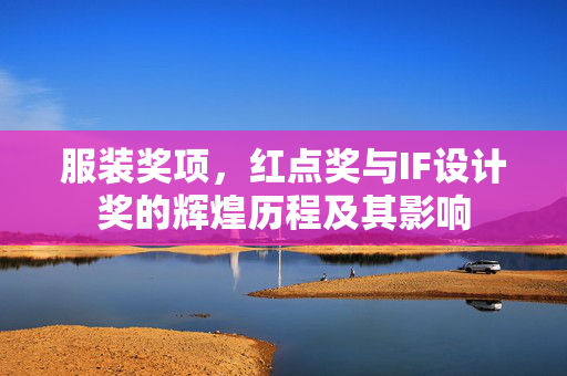 服装奖项，红点奖与IF设计奖的辉煌历程及其影响