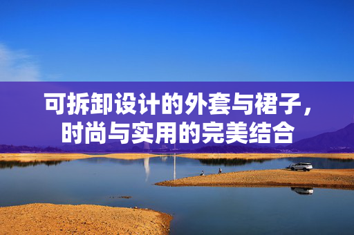 可拆卸设计的外套与裙子，时尚与实用的完美结合