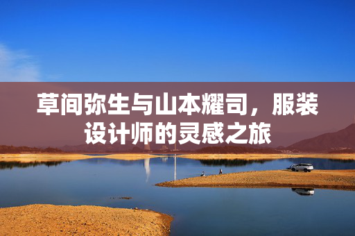 草间弥生与山本耀司，服装设计师的灵感之旅