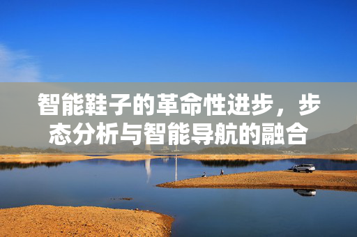 智能鞋子的革命性进步，步态分析与智能导航的融合