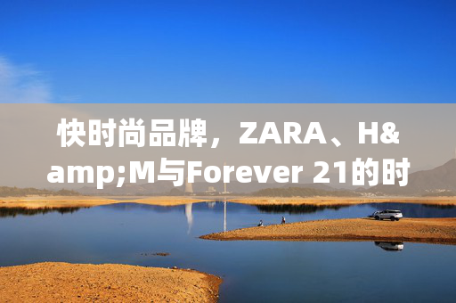 快时尚品牌，ZARA、H&M与Forever 21的时尚风潮