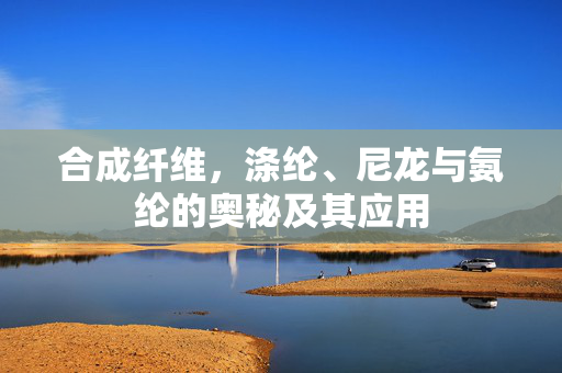 合成纤维，涤纶、尼龙与氨纶的奥秘及其应用