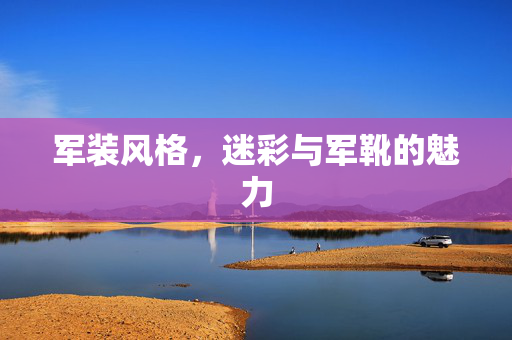 军装风格，迷彩与军靴的魅力