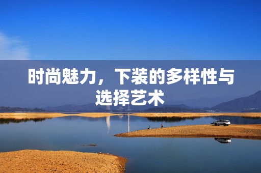 时尚魅力，下装的多样性与选择艺术