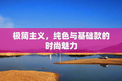 极简主义，纯色与基础款的时尚魅力
