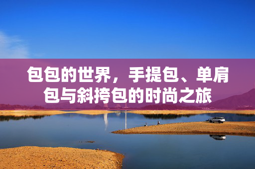 包包的世界，手提包、单肩包与斜挎包的时尚之旅