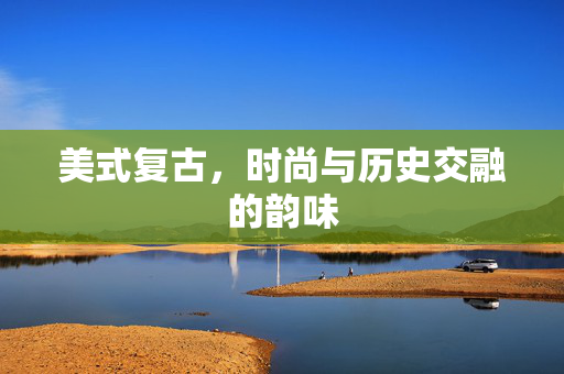 美式复古，时尚与历史交融的韵味