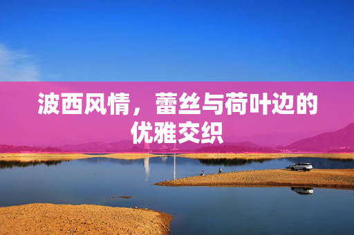 波西风情，蕾丝与荷叶边的优雅交织