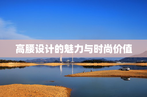 高腰设计的魅力与时尚价值
