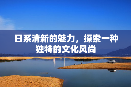 日系清新的魅力，探索一种独特的文化风尚