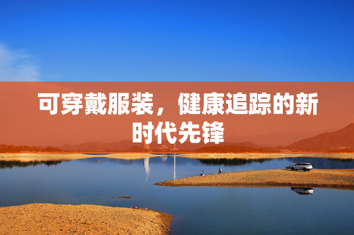 可穿戴服装，健康追踪的新时代先锋