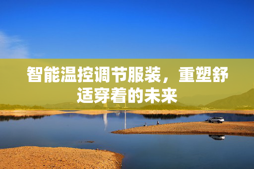 智能温控调节服装，重塑舒适穿着的未来