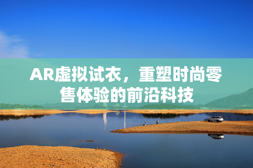 AR虚拟试衣，重塑时尚零售体验的前沿科技