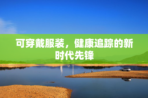 可穿戴服装，健康追踪的新时代先锋