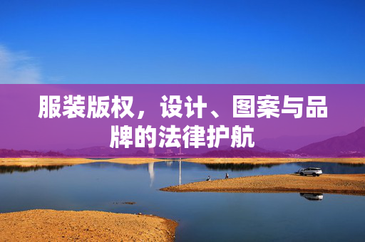 服装版权，设计、图案与品牌的法律护航