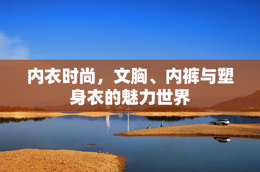 内衣时尚，文胸、内裤与塑身衣的魅力世界