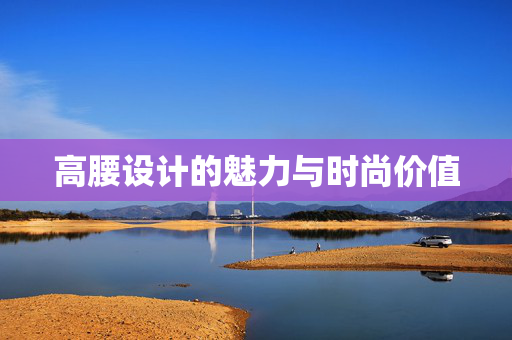 高腰设计的魅力与时尚价值