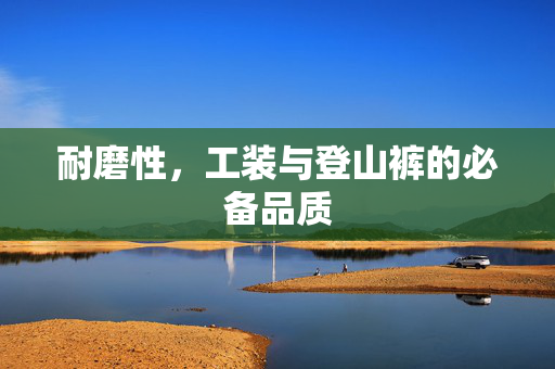 耐磨性，工装与登山裤的必备品质