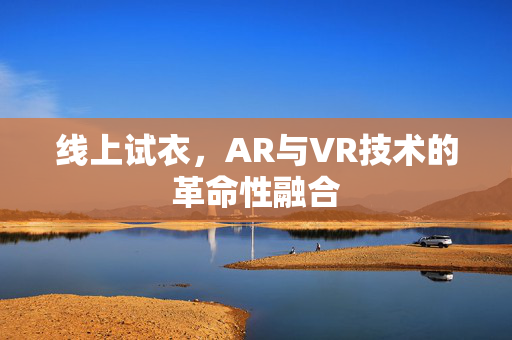线上试衣，AR与VR技术的革命性融合