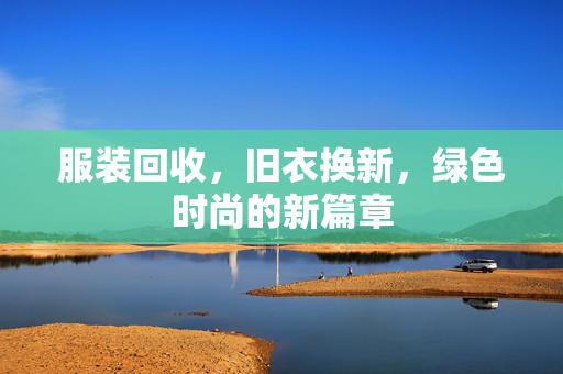 服装回收，旧衣换新，绿色时尚的新篇章
