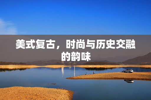 美式复古，时尚与历史交融的韵味