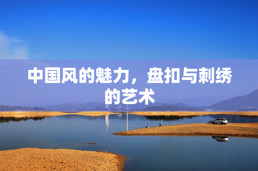 中国风的魅力，盘扣与刺绣的艺术