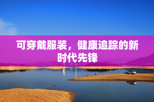 可穿戴服装，健康追踪的新时代先锋