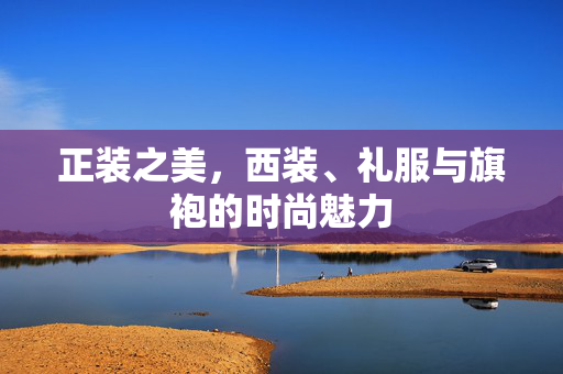 正装之美，西装、礼服与旗袍的时尚魅力