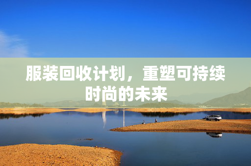 服装回收计划，重塑可持续时尚的未来