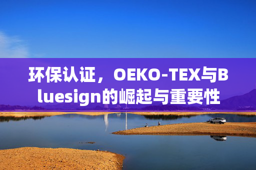 环保认证，OEKO-TEX与Bluesign的崛起与重要性