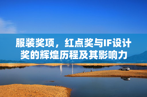 服装奖项，红点奖与IF设计奖的辉煌历程及其影响力