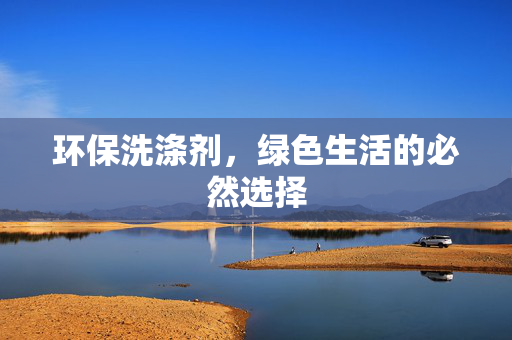 环保洗涤剂，绿色生活的必然选择
