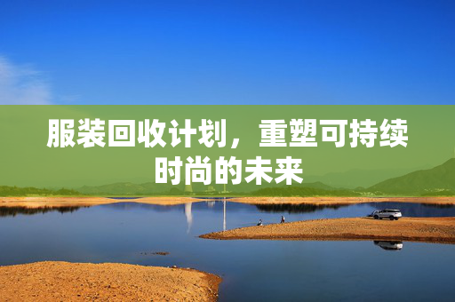服装回收计划，重塑可持续时尚的未来