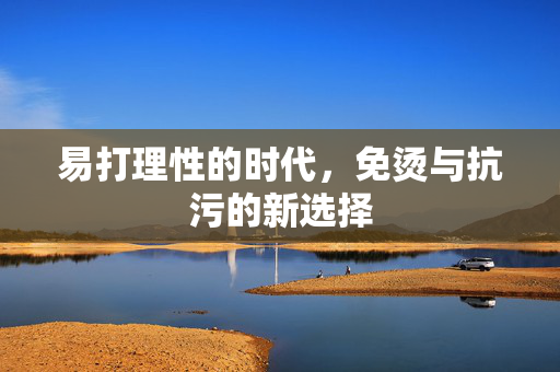 易打理性的时代，免烫与抗污的新选择