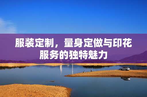 服装定制，量身定做与印花服务的独特魅力