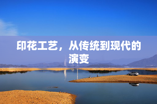 印花工艺，从传统到现代的演变