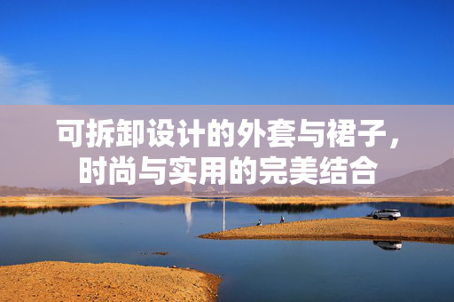可拆卸设计的外套与裙子，时尚与实用的完美结合