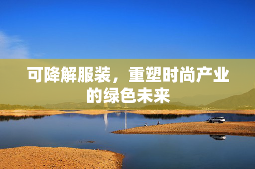 可降解服装，重塑时尚产业的绿色未来